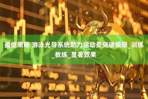 盈信策略 游泳光导系统助力运动员突破极限_训练_教练_显著效果