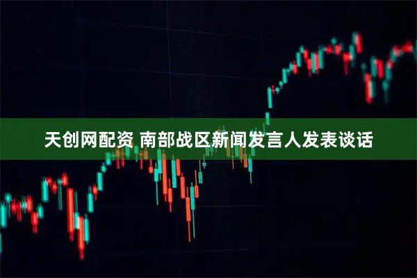 天创网配资 南部战区新闻发言人发表谈话