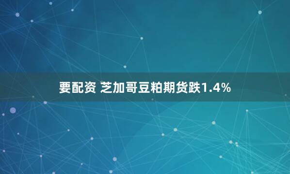 要配资 芝加哥豆粕期货跌1.4%