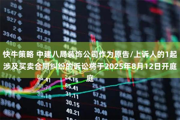 快牛策略 中建八局装饰公司作为原告/上诉人的1起涉及买卖合同纠纷的诉讼将于2025年8月12日开庭