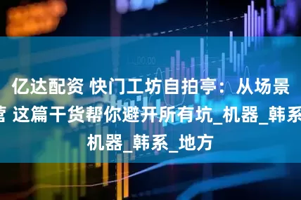 亿达配资 快门工坊自拍亭：从场景到运营 这篇干货帮你避开所有坑_机器_韩系_地方