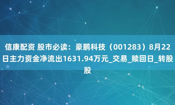 信康配资 股市必读：豪鹏科技（001283）8月22日主力资金净流出1631.94万元_交易_赎回日_转股