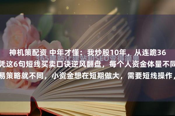 神机策配资 中年才懂：我炒股10年，从连跪36个月到现在炒股养家，仅凭这6句短线买卖口诀逆风翻盘，每个人资金体量不同，炒股的交易策略就不同，小资金想在短期做大，需要短线操作，以下的口诀但凡能领悟其中2点，也...