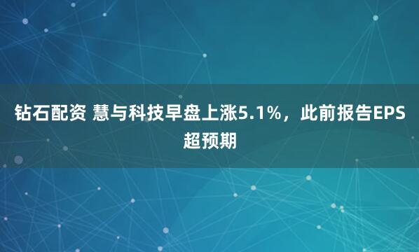 钻石配资 慧与科技早盘上涨5.1%，此前报告EPS超预期