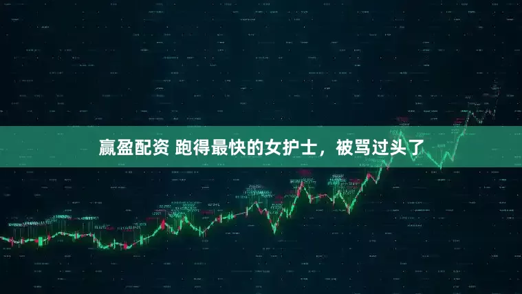赢盈配资 跑得最快的女护士，被骂过头了