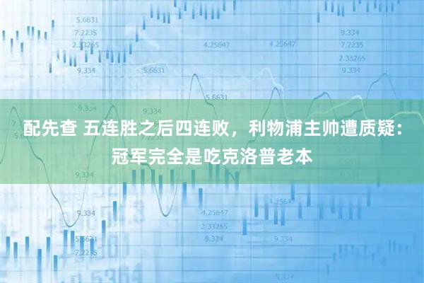 配先查 五连胜之后四连败，利物浦主帅遭质疑：冠军完全是吃克洛普老本