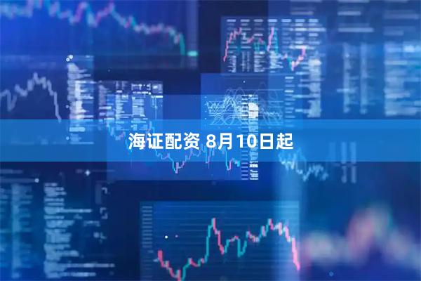 海证配资 8月10日起