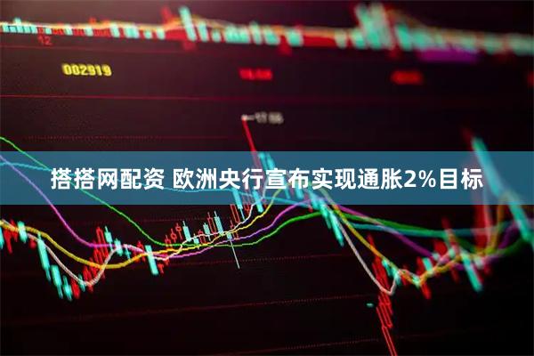 搭搭网配资 欧洲央行宣布实现通胀2%目标