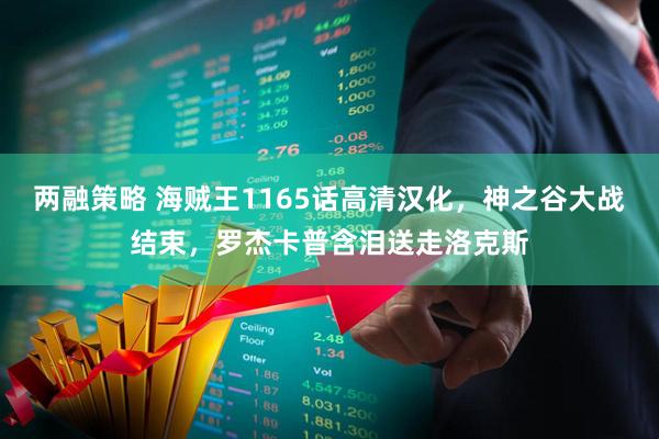 两融策略 海贼王1165话高清汉化，神之谷大战结束，罗杰卡普含泪送走洛克斯