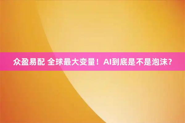 众盈易配 全球最大变量！AI到底是不是泡沫？