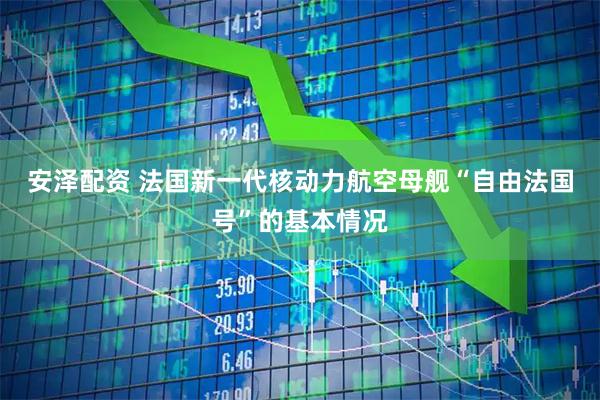 安泽配资 法国新一代核动力航空母舰“自由法国号”的基本情况