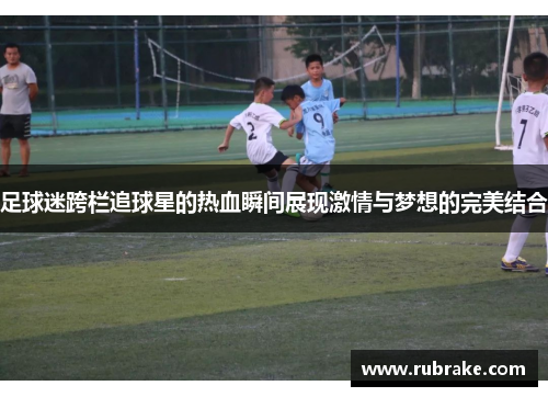 足球迷跨栏追球星的热血瞬间展现激情与梦想的完美结合
