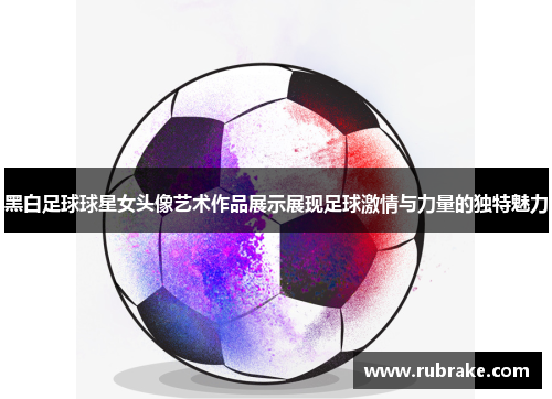 黑白足球球星女头像艺术作品展示展现足球激情与力量的独特魅力