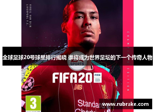 全球足球20号球星排行揭晓 谁将成为世界足坛的下一个传奇人物