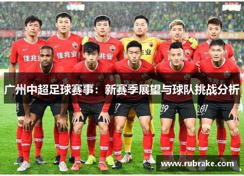 广州中超足球赛事：新赛季展望与球队挑战分析