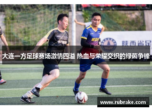 大连一方足球赛场激情四溢 热血与荣耀交织的绿茵争锋