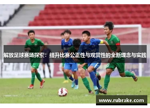 解放足球赛场探索：提升比赛公正性与观赏性的全新理念与实践