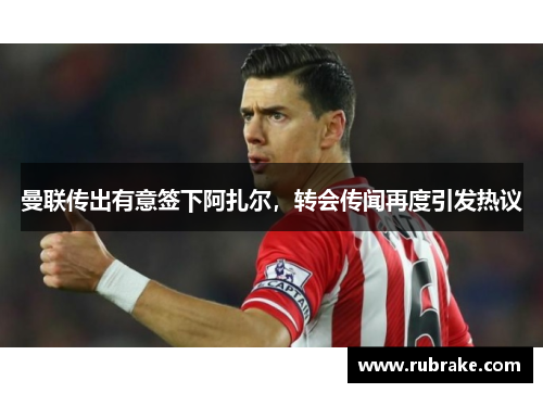 曼联传出有意签下阿扎尔，转会传闻再度引发热议
