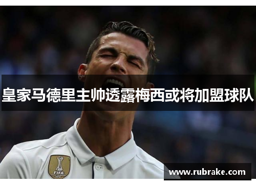 皇家马德里主帅透露梅西或将加盟球队