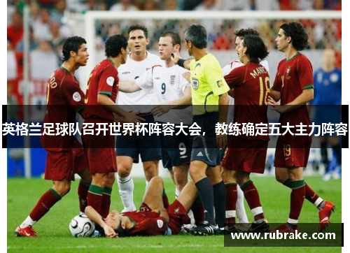 英格兰足球队召开世界杯阵容大会，教练确定五大主力阵容